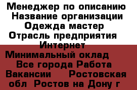 Менеджер по описанию › Название организации ­ Одежда мастер › Отрасль предприятия ­ Интернет › Минимальный оклад ­ 1 - Все города Работа » Вакансии   . Ростовская обл.,Ростов-на-Дону г.